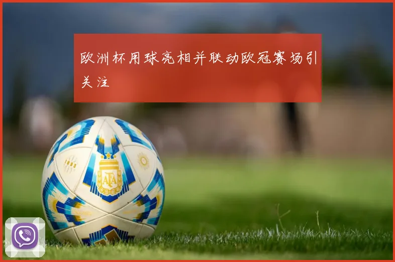 欧洲杯用球亮相并联动欧冠赛场引关注