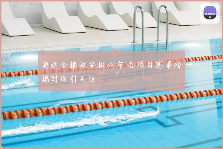 奥运会播放安排公布 各项目赛事转播时间引关注