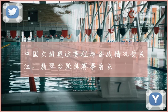 中国女排奥运赛程与备战情况受关注，翡翠台聚焦赛事看点