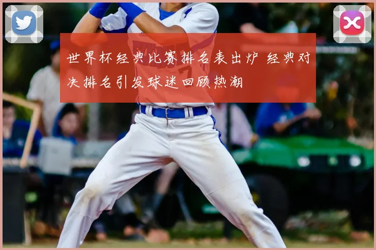 世界杯经典比赛排名表出炉 经典对决排名引发球迷回顾热潮