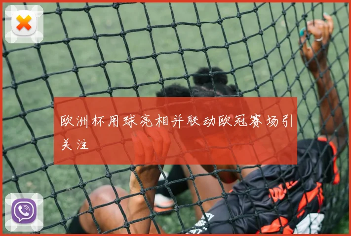 欧洲杯用球亮相并联动欧冠赛场引关注