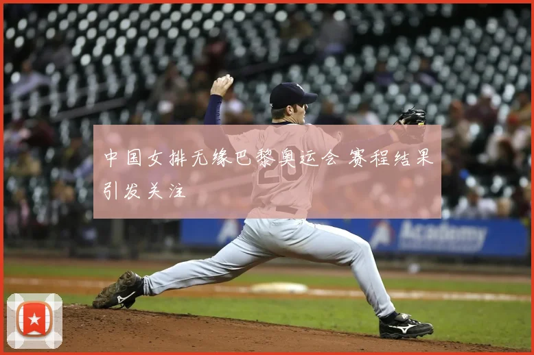 中国女排无缘巴黎奥运会 赛程结果引发关注