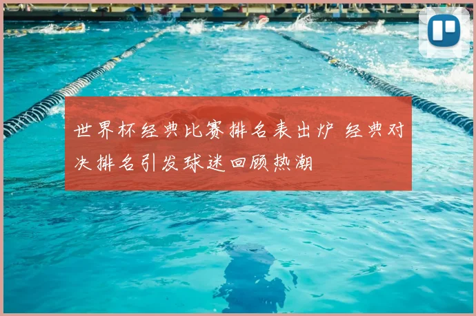 世界杯经典比赛排名表出炉 经典对决排名引发球迷回顾热潮