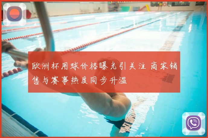 欧洲杯用球价格曝光引关注 商家销售与赛事热度同步升温