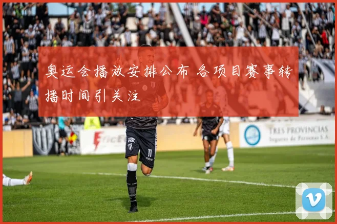 奥运会播放安排公布 各项目赛事转播时间引关注