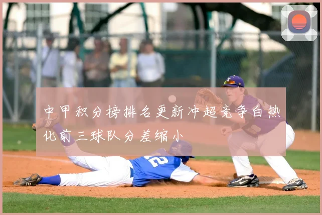 中甲积分榜排名更新冲超竞争白热化前三球队分差缩小
