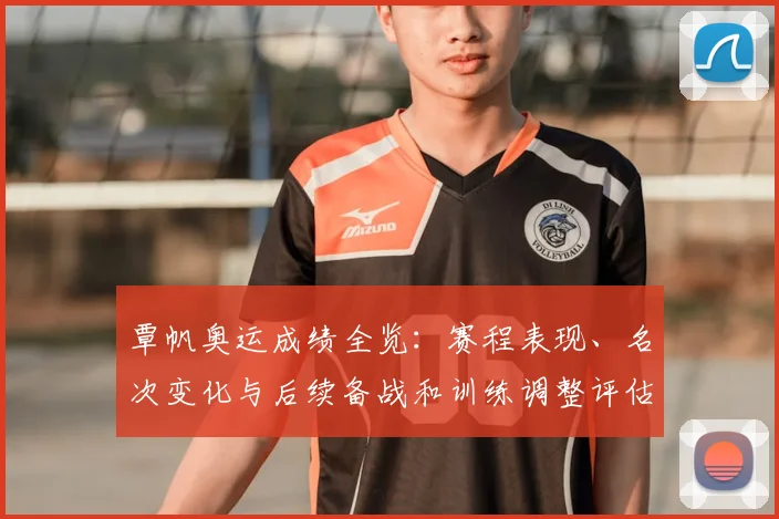覃帆奥运成绩全览：赛程表现、名次变化与后续备战和训练调整评估