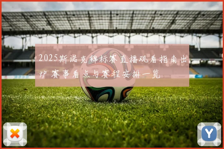 2025斯诺克锦标赛直播观看指南出炉 赛事看点与赛程安排一览