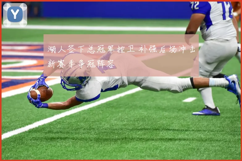 湖人签下总冠军控卫 补强后场冲击新赛季争冠阵容