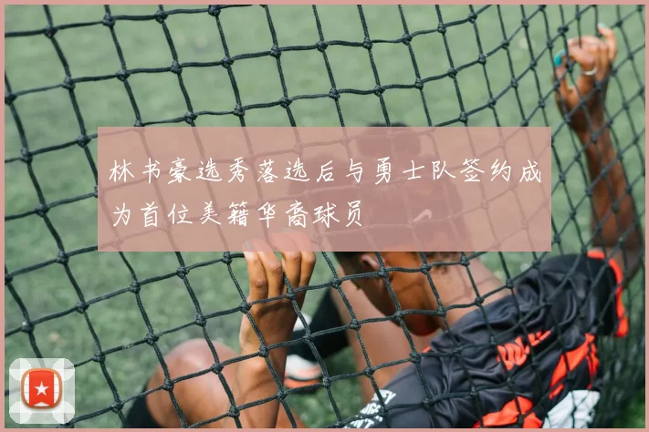 林书豪选秀落选后与勇士队签约成为首位美籍华裔球员