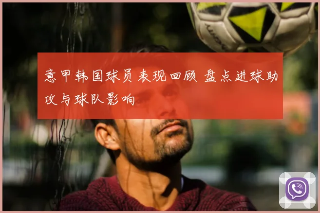 意甲韩国球员表现回顾 盘点进球助攻与球队影响