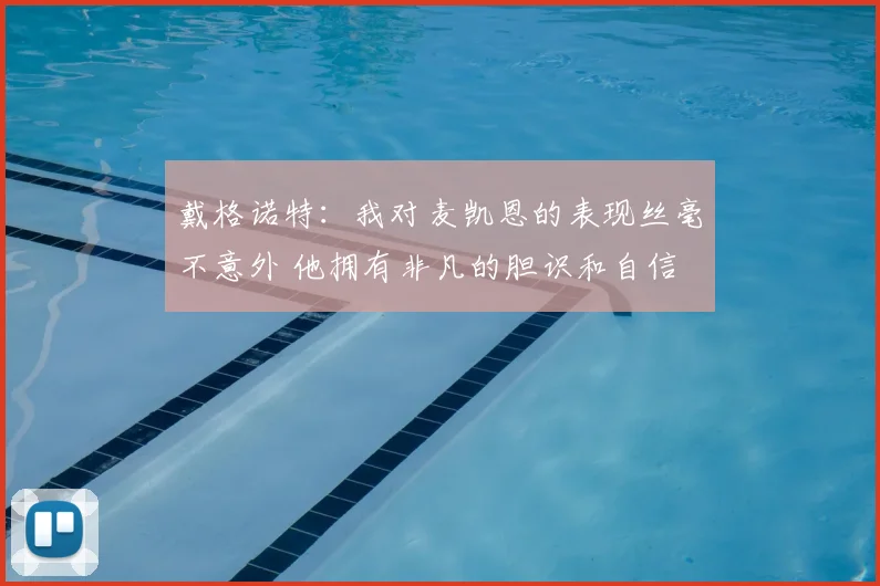 戴格诺特：我对麦凯恩的表现丝毫不意外 他拥有非凡的胆识和自信