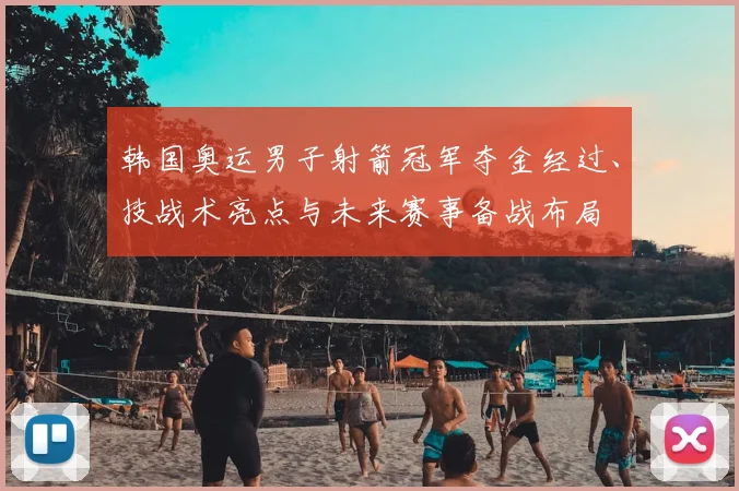 韩国奥运男子射箭冠军夺金经过、技战术亮点与未来赛事备战布局