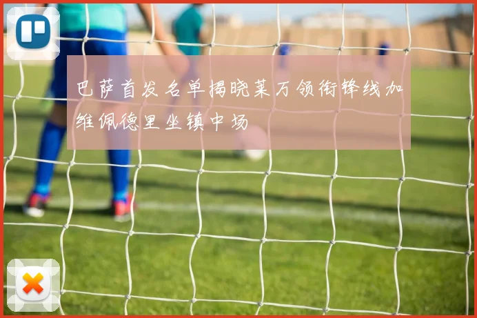 巴萨首发名单揭晓莱万领衔锋线加维佩德里坐镇中场