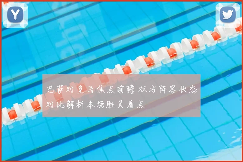 巴萨对皇马焦点前瞻 双方阵容状态对比解析本场胜负看点