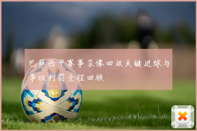 巴萨西甲赛事录像回放关键进球与争议判罚全程回顾