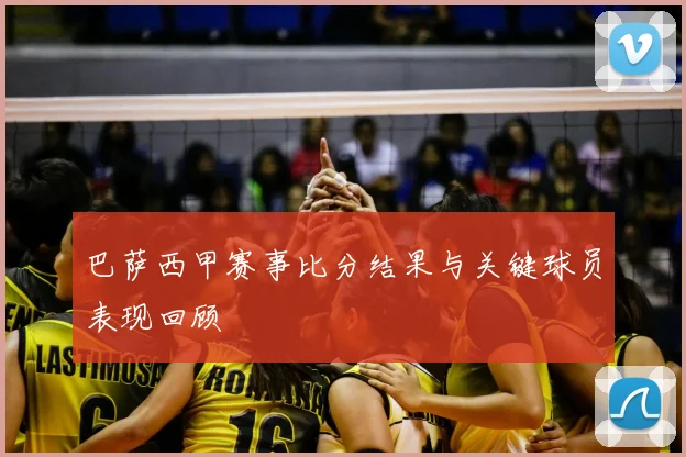 巴萨西甲赛事比分结果与关键球员表现回顾