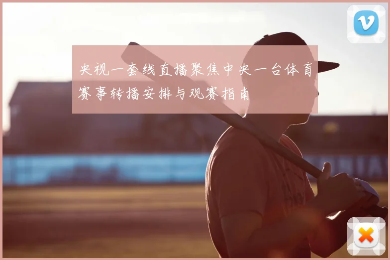 央视一套线直播聚焦中央一台体育赛事转播安排与观赛指南