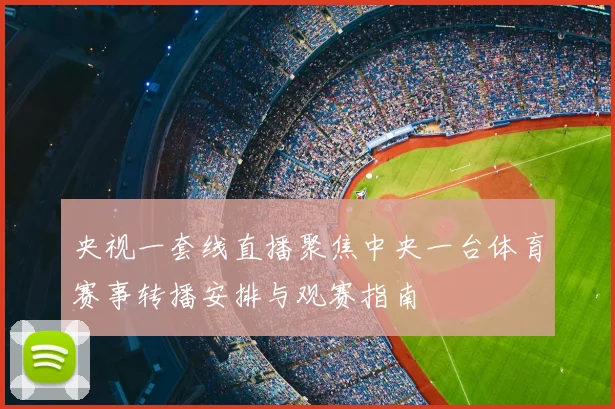 央视一套线直播聚焦中央一台体育赛事转播安排与观赛指南