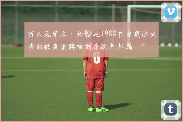 百米冠军本·约翰逊1988首尔奥运兴奋剂被查金牌被剥夺改判归属