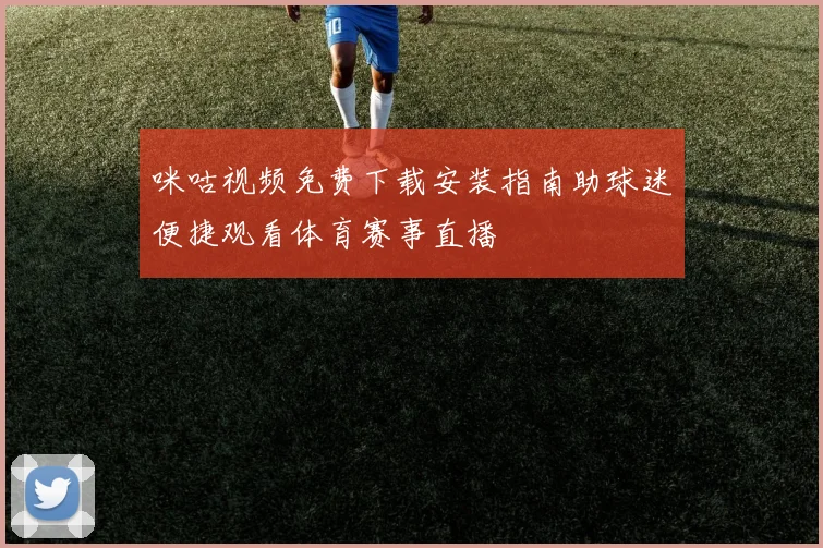 咪咕视频免费下载安装指南助球迷便捷观看体育赛事直播