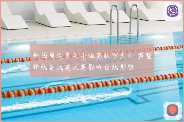 韩国奥运男足小组赛收官失利 调整锋线备战淘汰赛影响出线形势