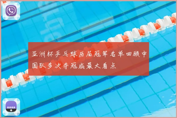 亚洲杯乒乓球历届冠军名单回顾中国队多次夺冠成最大看点