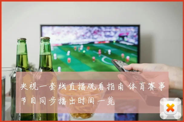 央视一套线直播观看指南 体育赛事节目同步播出时间一览